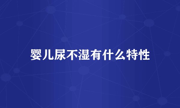 婴儿尿不湿有什么特性