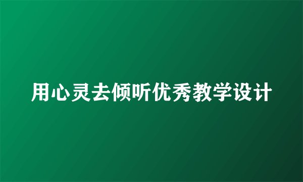 用心灵去倾听优秀教学设计
