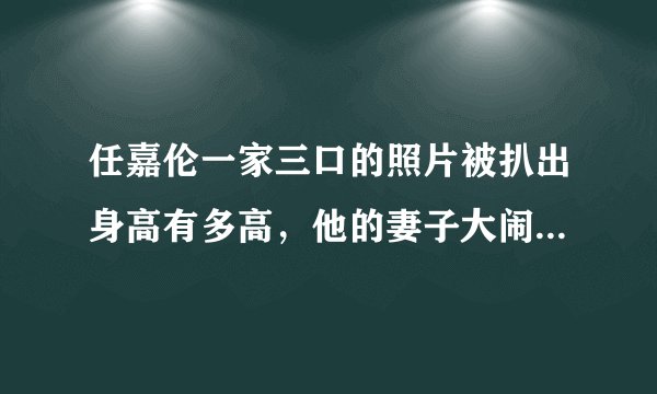任嘉伦一家三口的照片被扒出身高有多高,他的妻子大闹锦衣剧组是真的吗?- 飞外网