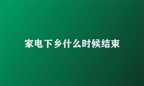 家电下乡什么时候结束