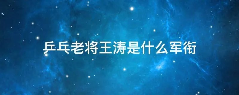 乒乓老将王涛是什么军衔
