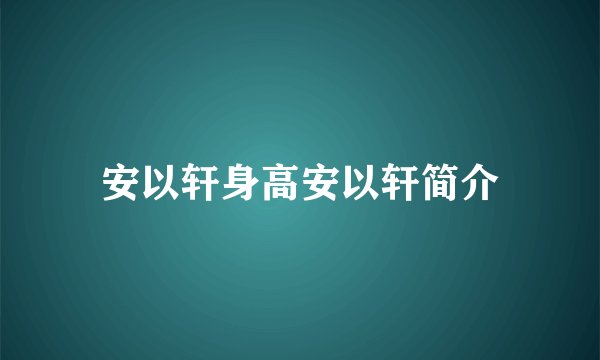 安以轩身高安以轩简介