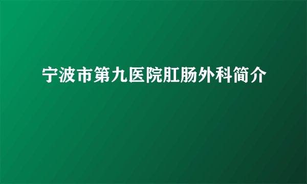 宁波市第九医院肛肠外科简介