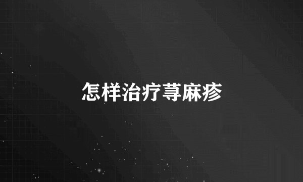 怎样治疗荨麻疹