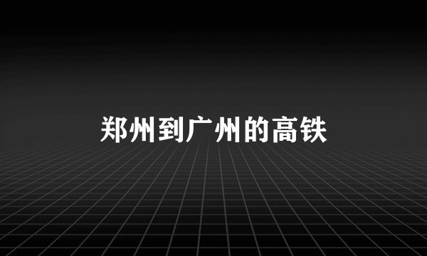 郑州到广州的高铁