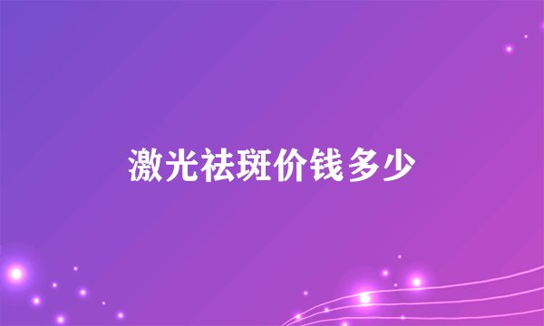 激光祛斑价钱多少