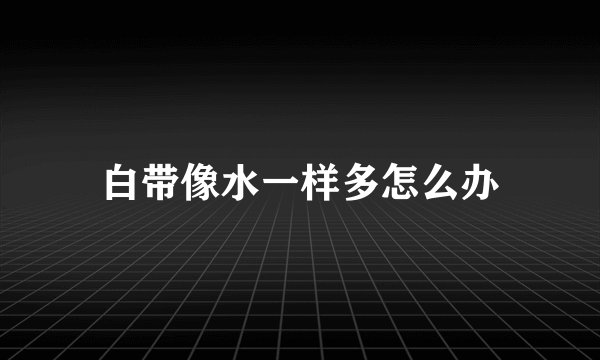白带像水一样多怎么办