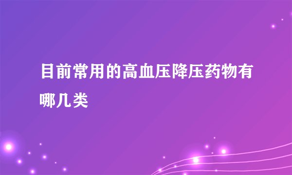 目前常用的高血压降压药物有哪几类