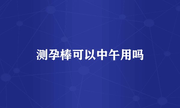 测孕棒可以中午用吗