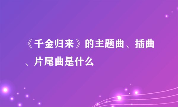《千金归来》的主题曲、插曲、片尾曲是什么