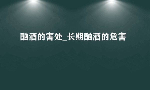 酗酒的害处_长期酗酒的危害