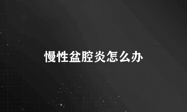 慢性盆腔炎怎么办