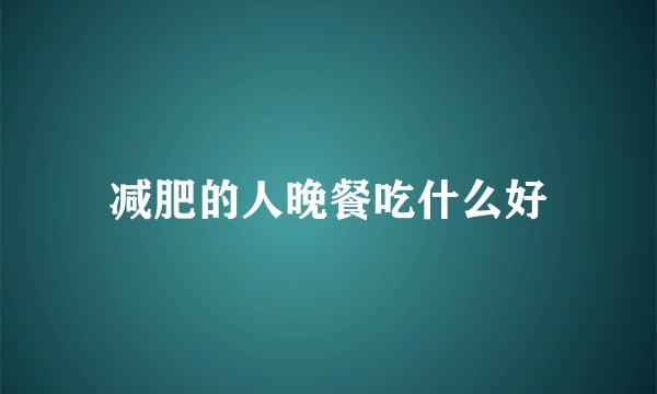 减肥的人晚餐吃什么好