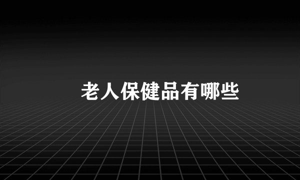 ​老人保健品有哪些
