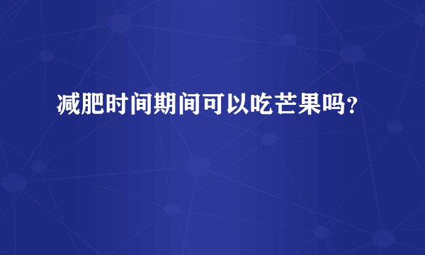 减肥时间期间可以吃芒果吗？