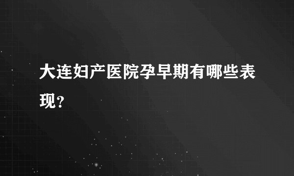 大连妇产医院孕早期有哪些表现?