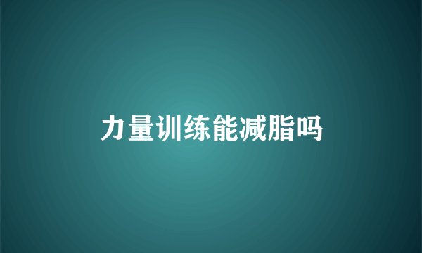 力量训练能减脂吗