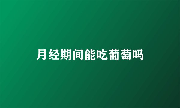 月经期间能吃葡萄吗