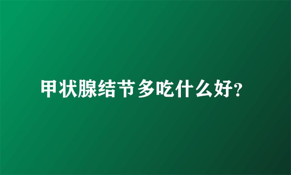 甲状腺结节多吃什么好？