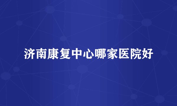 济南康复中心哪家医院好