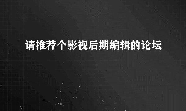 请推荐个影视后期编辑的论坛