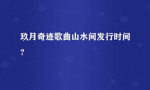 玖月奇迹歌曲山水间发行时间？