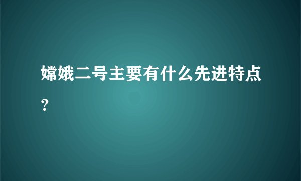 嫦娥二号主要有什么先进特点？