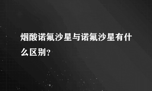 烟酸诺氟沙星与诺氟沙星有什么区别？