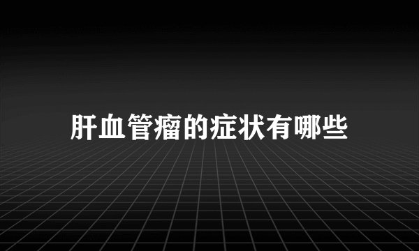 肝血管瘤的症状有哪些