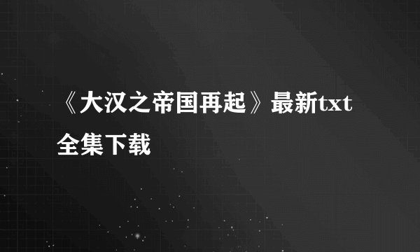 《大汉之帝国再起》最新txt全集下载
