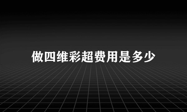 做四维彩超费用是多少