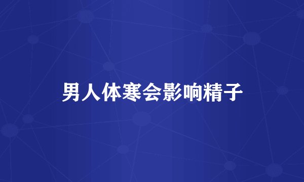 男人体寒会影响精子