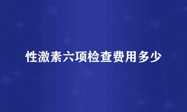性激素六项检查费用多少