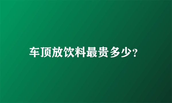 车顶放饮料最贵多少？