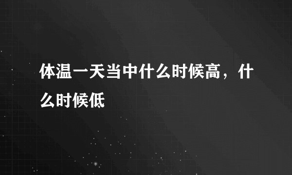 体温一天当中什么时候高,什么时候低