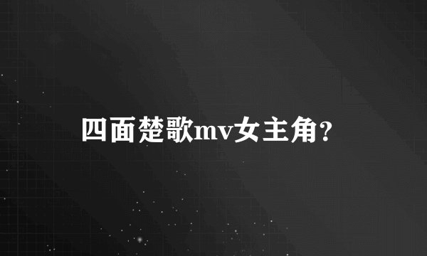 四面楚歌mv女主角？
