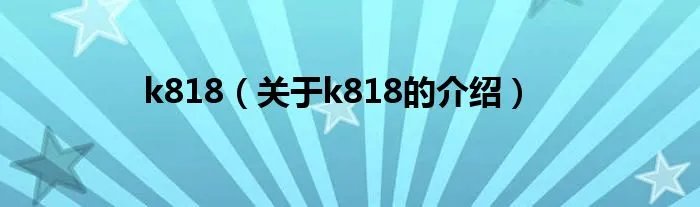 k818（关于k818的介绍）