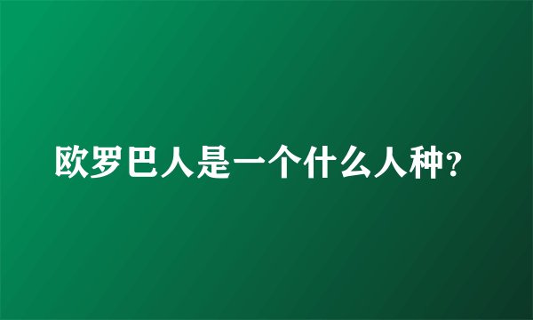 欧罗巴人是一个什么人种？
