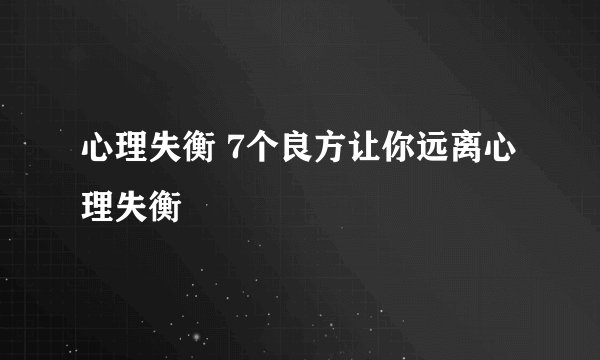 心理失衡 7个良方让你远离心理失衡