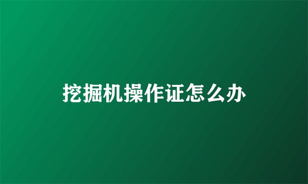 挖掘机操作证怎么办
