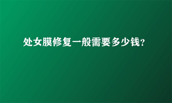 处女膜修复一般需要多少钱？