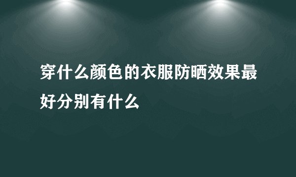 穿什么颜色的衣服防晒效果最好分别有什么