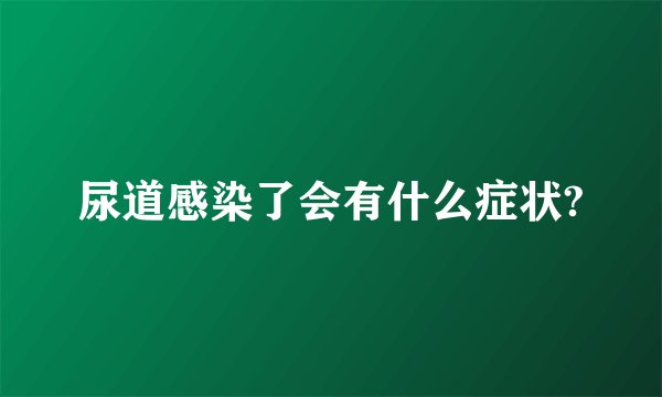 尿道感染了会有什么症状?