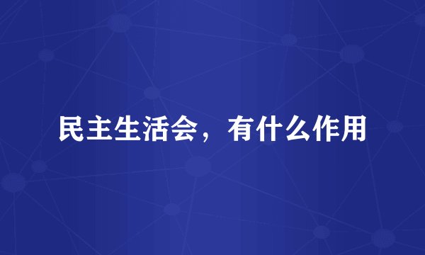 民主生活会,有什么作用