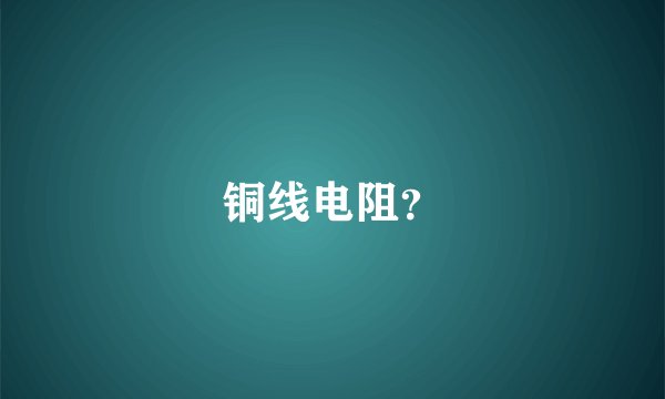 铜线电阻？