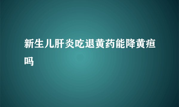新生儿肝炎吃退黄药能降黄疸吗