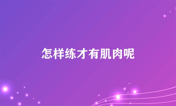 怎样练才有肌肉呢