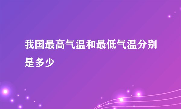 我国最高气温和最低气温分别是多少