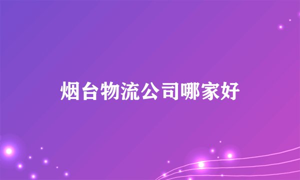 烟台物流公司哪家好
