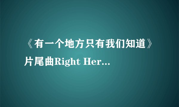 《有一个地方只有我们知道》片尾曲Right Here Waiting歌词
